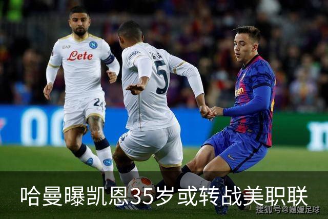 哈曼曝凯恩35岁或转战美职联