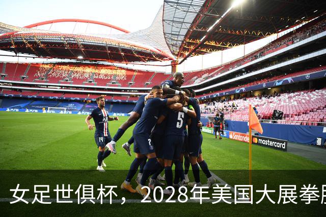 女足世俱杯，2028年美国大展拳脚！